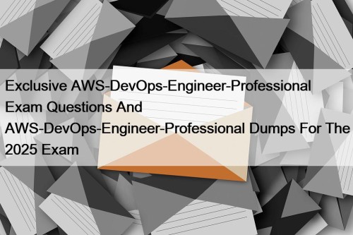 Exclusive AWS-DevOps-Engineer-Professional Exam Questions And AWS-DevOps-Engineer-Professional Dumps For ...